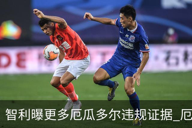 智利曝更多厄瓜多尔违规证据 厄世界杯资格或被取消